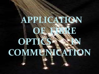 APPLICATION
    OF FIBRE
  OPTICS   IN
COMMUNICATION
 