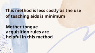 This method is less costly as the use
of teaching aids is minimum
Mother tongue
acquisition rules are
helpful in this method
 