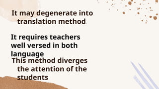 It may degenerate into
translation method.
This method diverges
the attention of the
students
It requires teachers
well versed in both
language
 