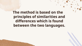 The method is based on the
principles of similarities and
differences which is found
between the two languages.
 