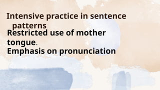 Intensive practice in sentence
patterns
Restricted use of mother
tongue.
Emphasis on pronunciation
 