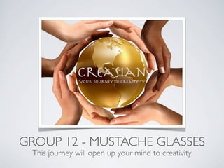 GROUP 12 - MUSTACHE GLASSES
 This journey will open up your mind to creativity
 