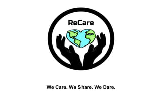 ReCare
We Care. We Share. We Dare.
 