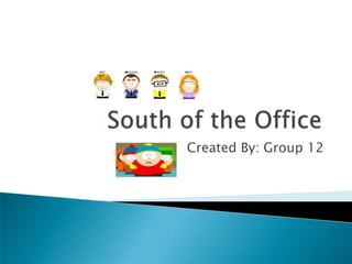 South of the Office Created By: Group 12 