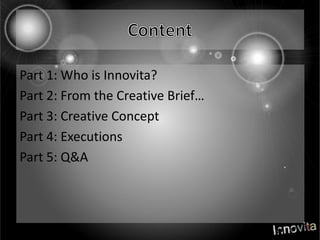 ContentPart 1: Who is Innovita?Part 2: From the Creative …Part 3: Creative ConceptPart 4: ExecutionsPart 5: Q&A