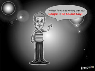 We look forward to working with you!Google +: Be A Good Guy!