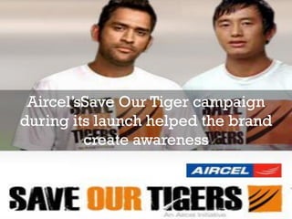 Aircel’sSave Our Tiger campaign
during its launch helped the brand
         create awareness
 