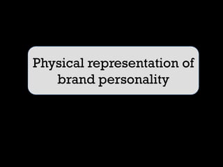 Physical representation of
   brand personality
 