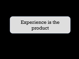 Experience is the
    product
 