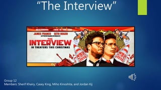“The Interview”
Group 12
Members: Sherif Khairy, Casey King, Miho Kinoshita, and Jordan Kij
 