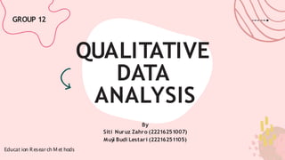QUALITATIVE
DATA
ANALYSIS
By
Siti Nuruz Zahro (22216251007)
Muý
i Budi Lestari (22216251105)
GROUP 12
Educat ion Research Met hods
 