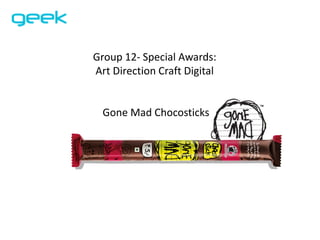 Group 12- Special Awards:
Art Direction Craft Digital
Gone Mad Chocosticks
 