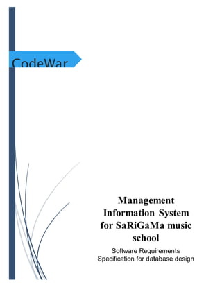 CodeWar
Management
Information System
for SaRiGaMa music
school
Software Requirements
Specification for database design
 