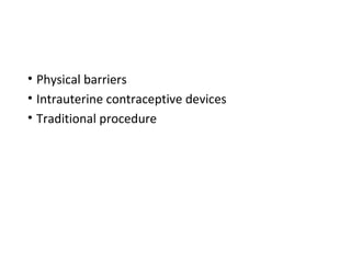 • Physical barriers
• Intrauterine contraceptive devices
• Traditional procedure
 
