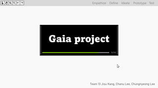 Gaia project
Team 13 Jisu Kang, Chanu Lee, Chungnyeong Lee
Empathize Define Ideate Prototype Test
70/100
 
