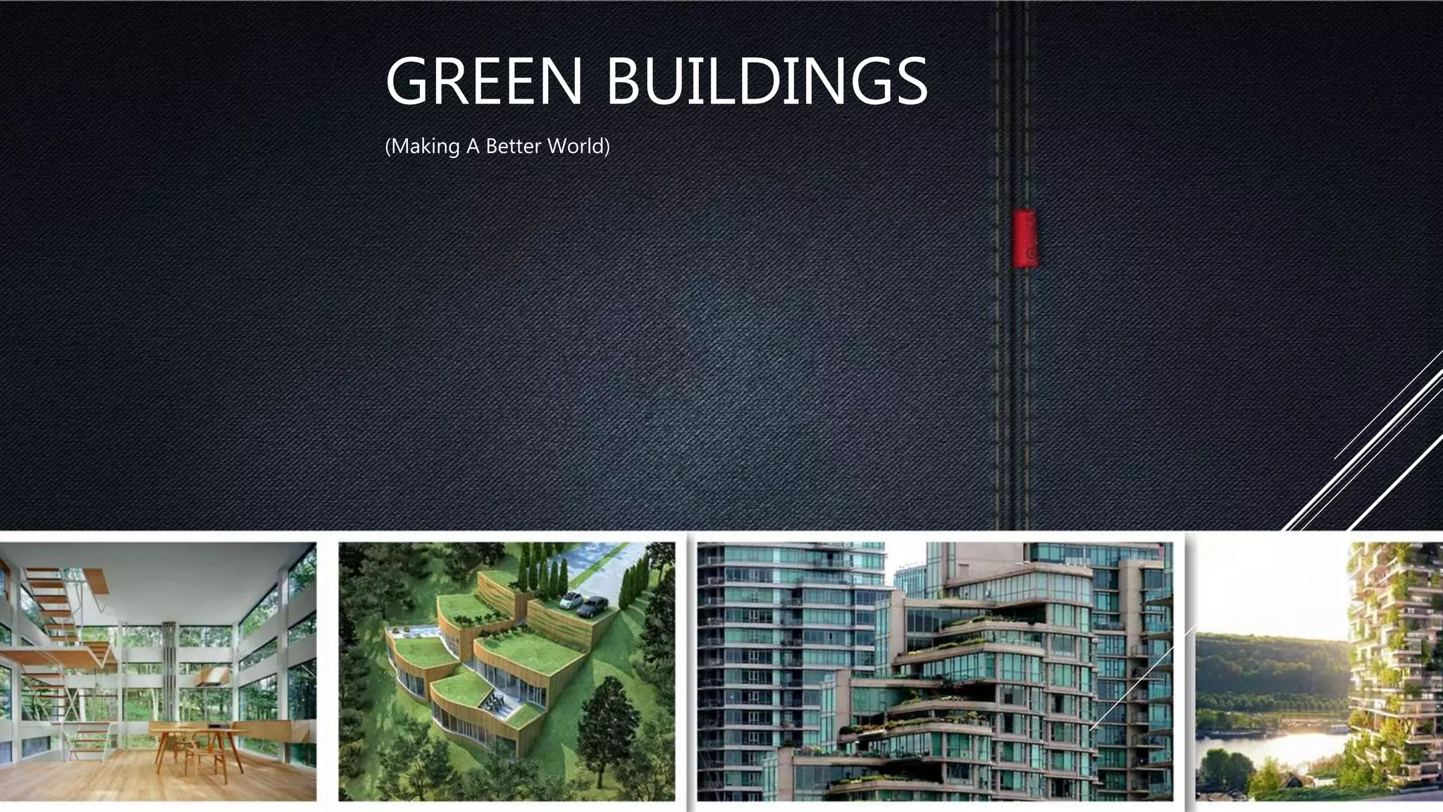 GREEN BUILDINGS
(Making A Better World)
 