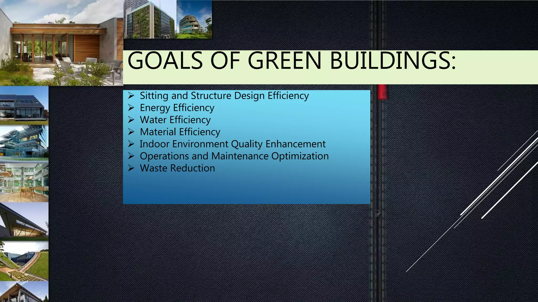 GOALS OF GREEN BUILDINGS:
 Sitting and Structure Design Efficiency
 Energy Efficiency
 Water Efficiency
 Material Efficiency
 Indoor Environment Quality Enhancement
 Operations and Maintenance Optimization
 Waste Reduction
 