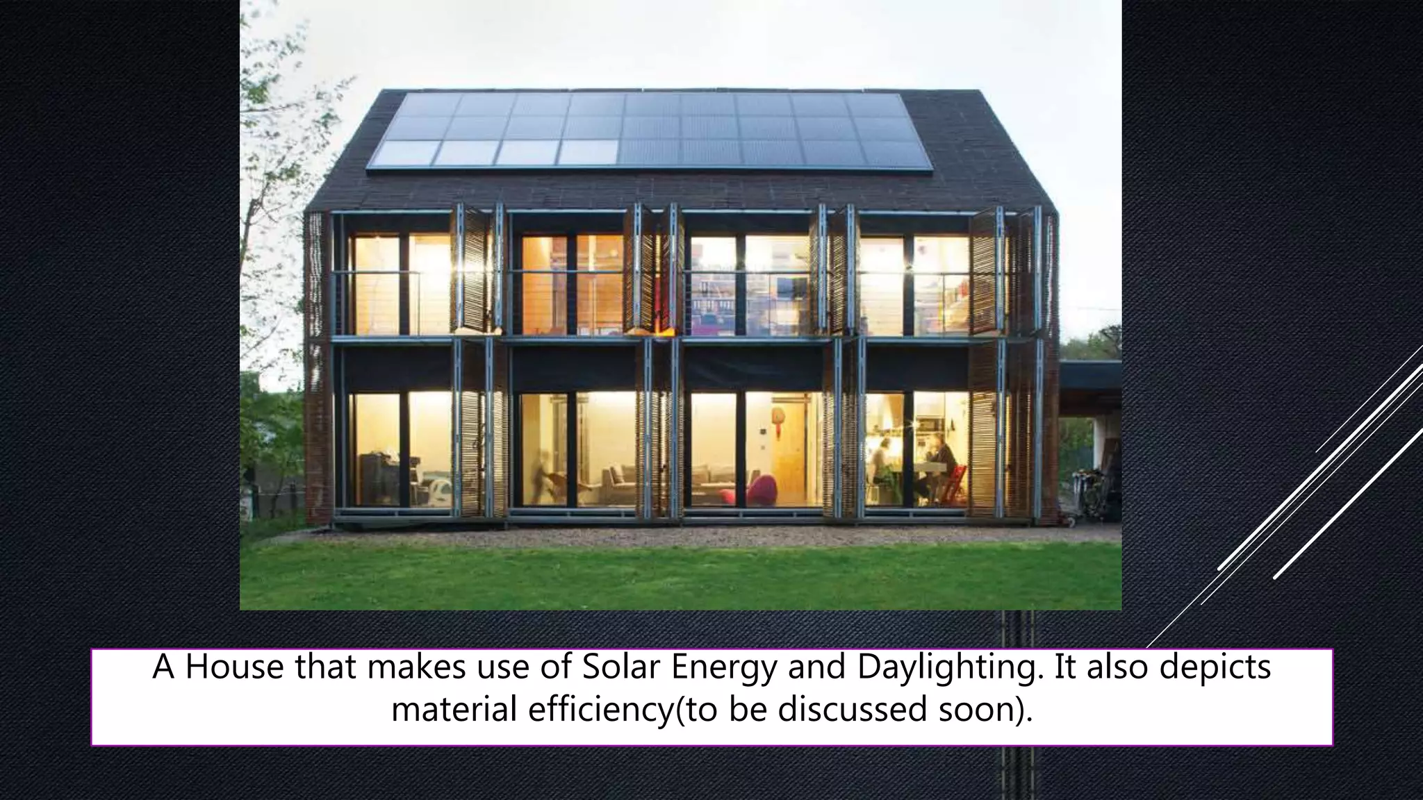 A House that makes use of Solar Energy and Daylighting. It also depicts
material efficiency(to be discussed soon).
 