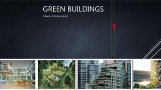 GREEN BUILDINGS
(Making A Better World)
 
