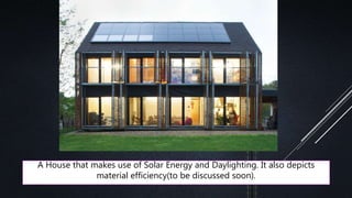 A House that makes use of Solar Energy and Daylighting. It also depicts
material efficiency(to be discussed soon).
 