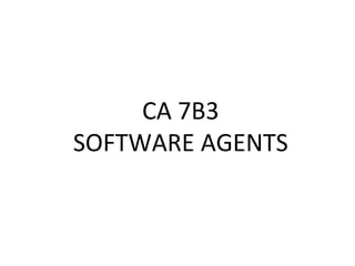 CA 7B3
SOFTWARE AGENTS
 