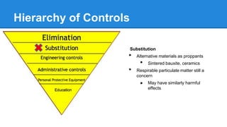 Hierarchy of Controls
Substitution
• Alternative materials as proppants
• Sintered bauxite, ceramics
• Respirable particulate matter still a
concern
● May have similarly harmful
effects
 