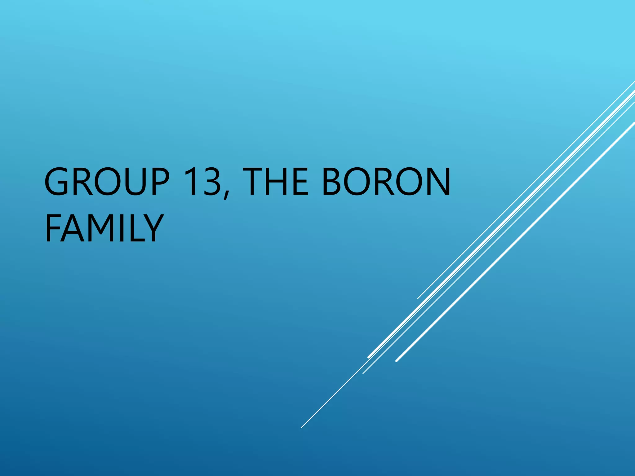 GROUP 13, THE BORON
FAMILY