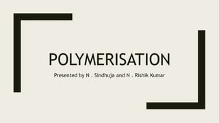 POLYMERISATION
Presented by N . Sindhuja and N . Rishik Kumar
 