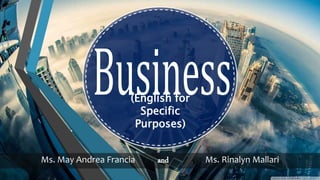 (English for
Specific
Purposes)
Ms. May Andrea Francia and Ms. Rinalyn Mallari
 