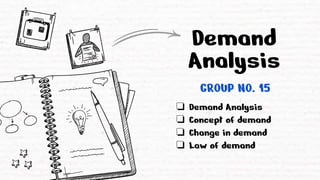 Demand
Analysis
GROUP NO. 15
❏ Demand Analysis
❏ Concept of demand
❏ Change in demand
❏ Law of demand
 