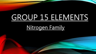 GROUP 15 ELEMENTS
Nitrogen Family
 