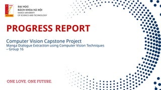 3
PROGRESS REPORT
Computer Vision Capstone Project
Manga Dialogue Extraction using Computer Vision Techniques
– Group 16
 
