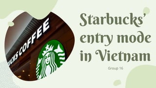 Starbucks’
entry mode
in Vietnam
Group 16
 