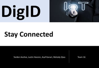 Yarden Avishai, Justin Heeren, Asaf Kanari, Melody Qiao Team 16
DigID
Stay Connected
 