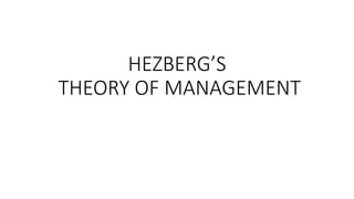 HEZBERG’S
THEORY OF MANAGEMENT
 