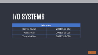 I/o Systems
1
Members
Danyal Yousaf 20011519-012
Hassaan Ali 20011519-015
Yasir Mukhtar 20011519-020
 