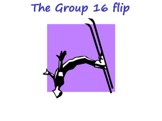 The Group 16 flip
 
