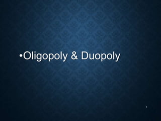 •Oligopoly & Duopoly
1
 