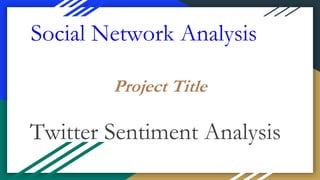 Social Network Analysis
Twitter Sentiment Analysis
Project Title
 