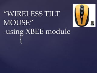“WIRELESS TILT 
MOUSE” 
-using XBEE module 
{ 
 