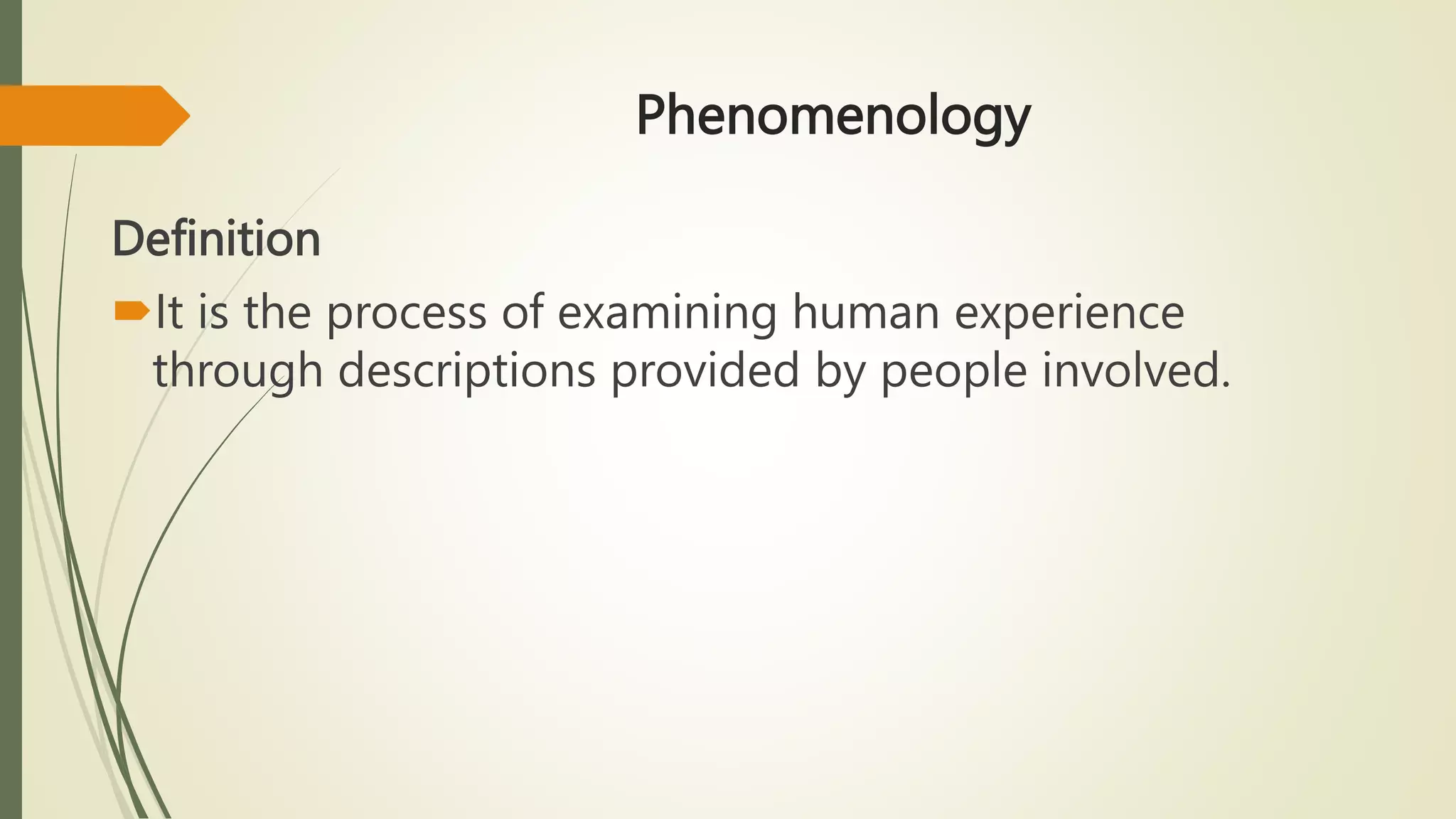 Phenomenology
Definition
It is the process of examining human experience
through descriptions provided by people involved.
 