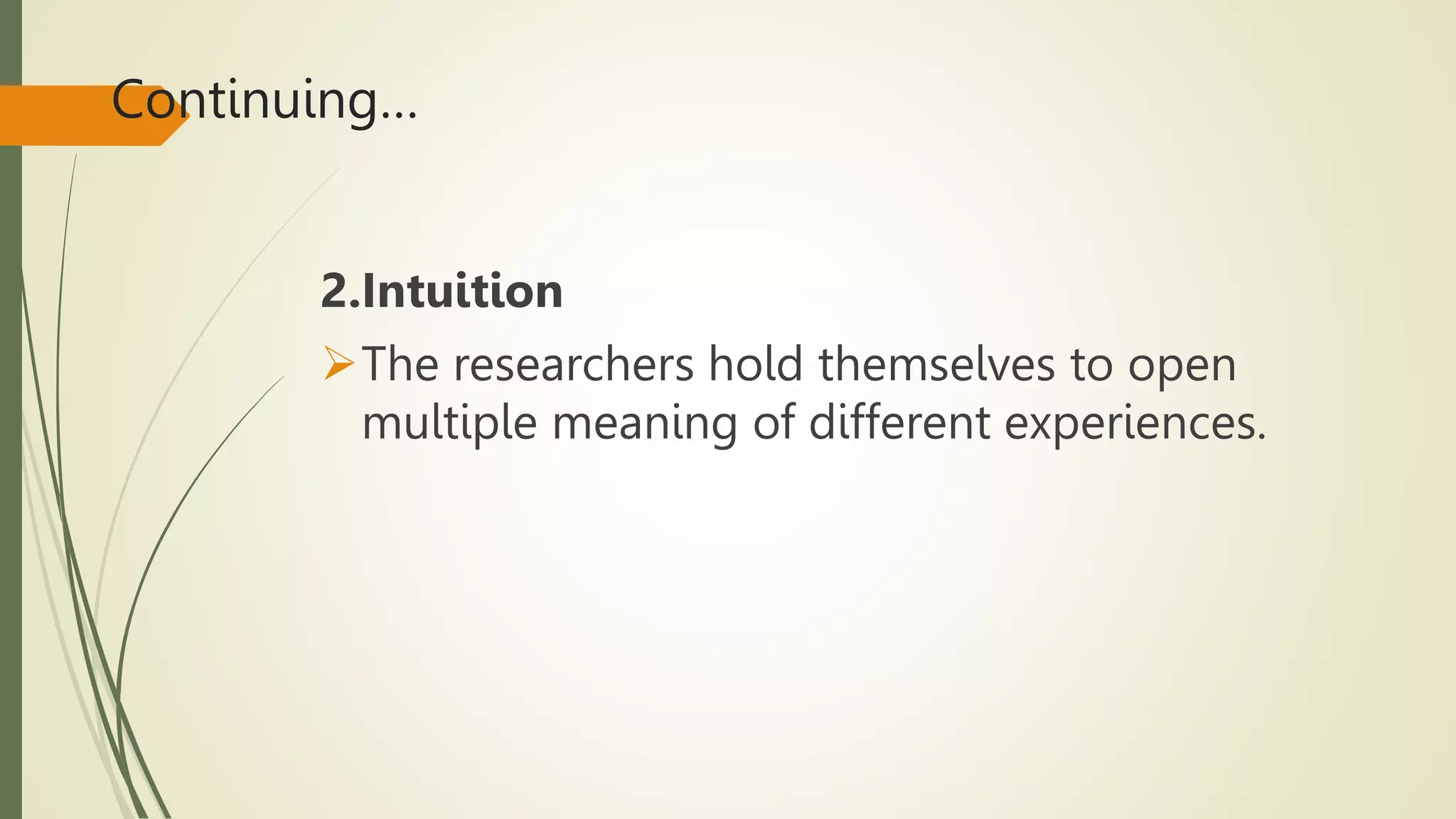 Continuing…
2.Intuition
The researchers hold themselves to open
multiple meaning of different experiences.
 