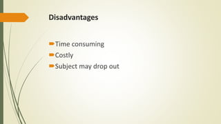 Disadvantages
Time consuming
Costly
Subject may drop out
 