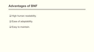 Advantages of BNF
 High human readability.
 Ease of adaptability.
 Easy to maintain.
 