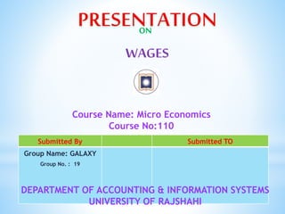 Submitted By Submitted TO
Group Name: GALAXY
Group No. : 19
DEPARTMENT OF ACCOUNTING & INFORMATION SYSTEMS
UNIVERSITY OF RAJSHAHI
ON
Course Name: Micro Economics
Course No:110
 