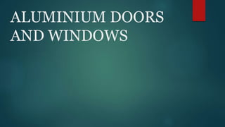 ALUMINIUM DOORS
AND WINDOWS
 