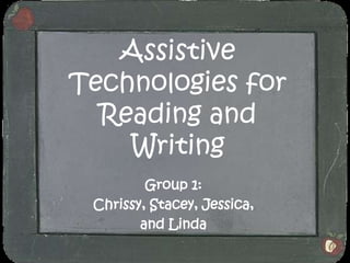 Assistive Technologies for Reading and Writing Group 1: Chrissy, Stacey, Jessica,  and Linda 