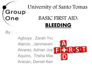 BASIC FIRST AID:
BLEEDING
By :
Agbuya , Zarah Yvonne
Alarcio , Janmaverick
Alvarez, Adrian Joseph
Aquino, Trisha Mae
Aracan, Deniel Kendrick
University of Santo Tomas
 