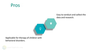 GIANTTEMPLATE.COM
Easy to conduct and collect the
data and research.
Pros
Applicable for therapy of children with
behavioral disorders.
 