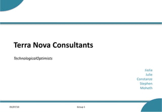 Terra Nova ConsultantsTechnologicalOptimists JiaJia Julie  Constanze Stephen Moheth 05/07/10 Group 1 